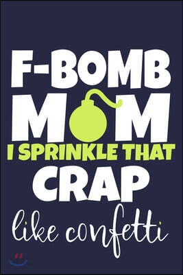 F-Bomb Mom I Sprinkle That Crap Like Confetti: Blank Lined Notebook Journal: Mothers Mommy Gift Journal 6x9 - 110 Blank Pages - Plain White Paper - So