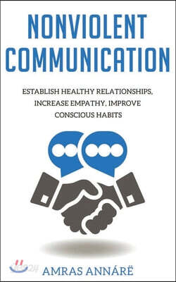 Nonviolent Communication: Establish Healthy Relationships, Increase Empathy, Improve Conscious Habits