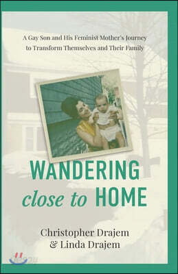 Wandering Close to Home: A Gay Son and His Feminist Mother's Journey to Transform Themselves and Their Family