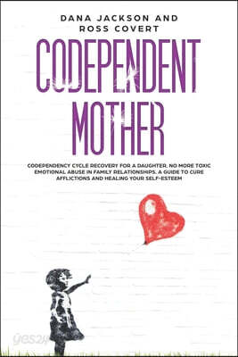 Codependent Mother: Codependency Cycle Recovery for a Daughter. No more Toxic Emotional Abuse in Family Relationships. A Guide to Cure Aff