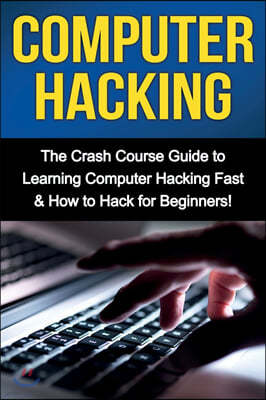 Computer Hacking: The Crash Course Guide to Learning Computer Hacking Fast & How to Hack for Beginners