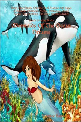 Mermaids Of The Ocean Dreams: Giant Super Jumbo Coloring Book Features 100 Pages of Beautiful Mermaids, Fairies, Princesses, Ocean Scenes, Sea Creat