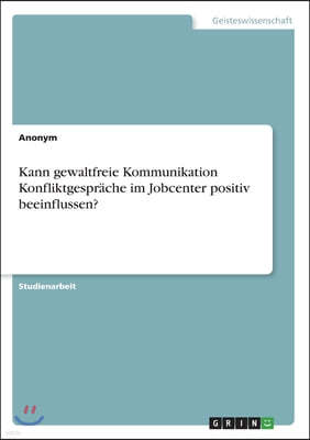 Kann gewaltfreie Kommunikation Konfliktgespräche im Jobcenter positiv beeinflussen?