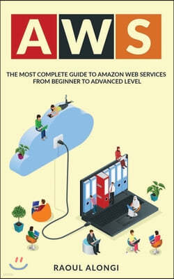 Aws: The Most Complete Guide to Amazon Web Services from Beginner to Advanced Level
