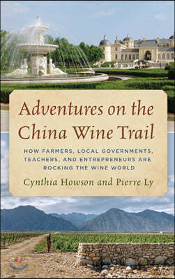 Adventures on the China Wine Trail: How Farmers, Local Governments, Teachers, and Entrepreneurs Are Rocking the Wine World