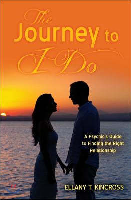 The Journey to I Do: A Psychic's Guide to Finding the Right Relationship