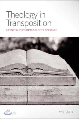 Theology in Transposition: A Constructive Appraisal of T. F. Torrance