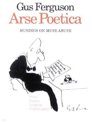 Arse Poetica: Musings on Muse Abuse: Prose, Poems, Drawings, Intertextualities