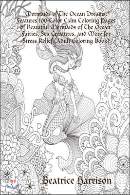 Mermaids of The Ocean Dreams: Features 100 Color Calm Coloring Pages of Beautiful Mermaids of The Ocean, Fairies, Sea Creatures, and More for Stress