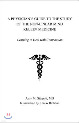 A Physician's Guide to the Study of the Non-Linear Mind - Kelee(R) Medicine: Learning to Heal with Compassion