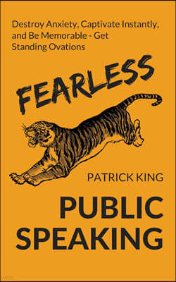 Fearless Public Speaking: How to Destroy Anxiety, Captivate Instantly, and Become Extremely Memorable - Always Get Standing Ovations