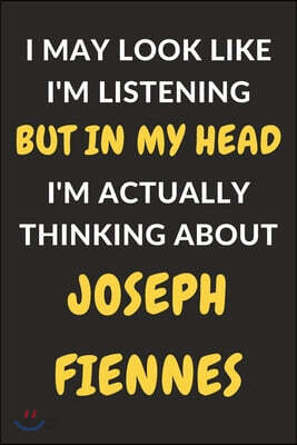 I May Look Like I'm Listening But In My Head I'm Actually Thinking About Joseph Fiennes: Joseph Fiennes Journal Notebook to Write Down Things, Take No