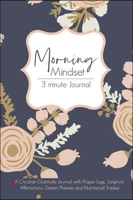 Morning Mindset 3 Minute Journal: A Christian Gratitude Journal with Prayer Logs, Scripture Affirmations, Dream Planner and Nutritional Tracker.