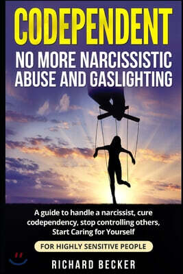 Codependent: no more narcissistic abuse and gaslighting. A guide to handle a narcissist, cure codependency, stop controlling others