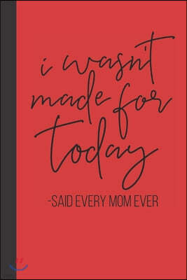 I wasn't made for today - said every mom ever: small lined Mom Hustle Quotes Notebook / Travel Journal to write in (6'' x 9'') 120 pages