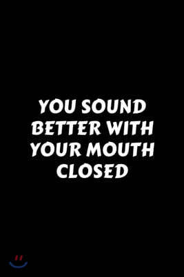 You Sound Better With Your Mouth Closed: Perfect Gag Gift For A God-Tier Sarcastic MoFo - Blank Lined Notebook Journal - 120 Pages 6 x 9 Forma - Work