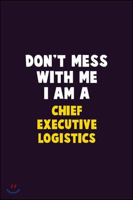 Don't Mess With Me, I Am A Chief Executive Logistics: 6X9 Career Pride 120 pages Writing Notebooks