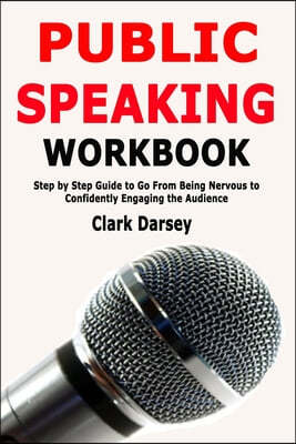 Public Speaking Workbook: Step by Step Guide to Go From Being Nervous to Confidently Engaging the Audience