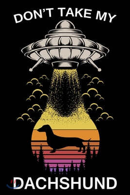 Don't Take My Dachshund: Funny Journal For Aliens, Solar System, Galaxy And Astronomy And Dogs Lovers. Gag Gift For Anyone Afraid of Abduction.