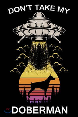 Don't Take My Doberman: Funny Journal For Aliens, Solar System, Galaxy And Astronomy And Dogs Lovers. Gag Gift For Anyone Afraid of Abduction.
