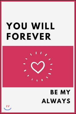 You Will Forever Be My Always: Best gift for your beloved- Perfect for Notes and Journaling