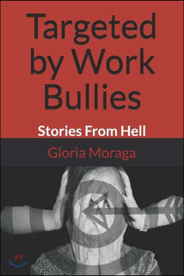 Targeted by Work Bullies: Stories From Hell