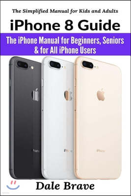 iPhone 8 Guide: The iPhone Manual for Beginners, Seniors & for All iPhone Users (The Simplified Manual for Kids and Adults)
