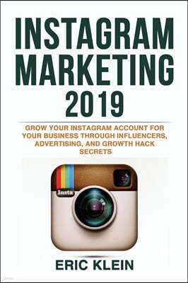 Instagram Marketing 2019: Grow Your Instagram Account for Your Business through Influencers, Advertising, and Growth Hack Secrets