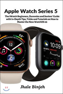 Apple Watch Series 5: The iWatch Beginners, Dummies and Seniors' Guide with In-Depth Tips, Tricks and Tutorials on How to Master the New Wat