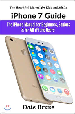 iPhone 7 Guide: The iPhone Manual for Beginners, Seniors & for All iPhone Users (The Simplified Manual for Kids and Adults)