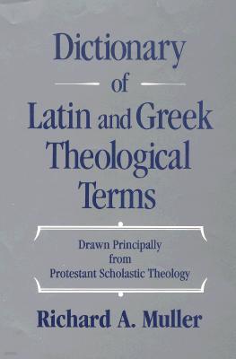 Dictionary of Latin and Greek Theological Terms: Drawn Principally from Protestant Scholastic Theolo