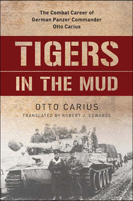 Tigers in the Mud: The Combat Career of German Panzer Commander Otto Carius