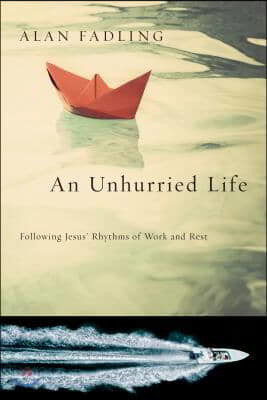 An Unhurried Life - Following Jesus` Rhythms of Work and Rest