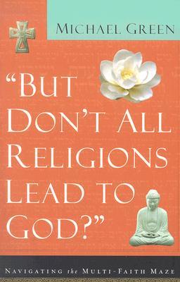 But Don't All Religions Lead to God?: Navigating the Multi-Faith Maze