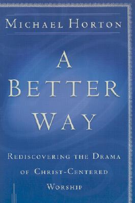 A Better Way: Rediscovering the Drama of God-Centered Worship