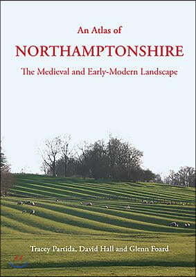 An Atlas of Northamptonshire: The Medieval and Early-Modern Landscape