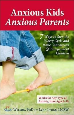 Anxious Kids, Anxious Parents: 7 Ways to Stop the Worry Cycle and Raise Courageous & Independent Children