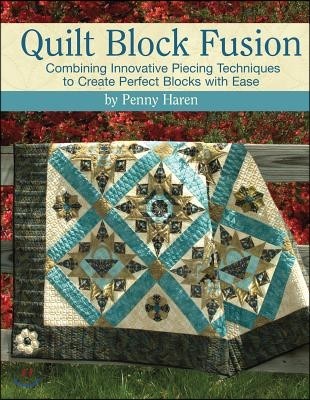 Quilt Block Fusion: Combining Innovative Piecing Techniques to Create Perfect Blocks with Ease