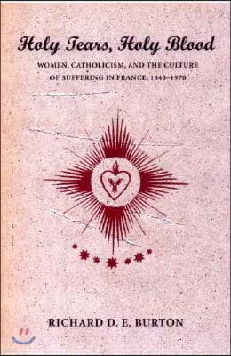 Holy Tears, Holy Blood: Women, Catholicism, and the Culture of Suffering in France, 1840-1970