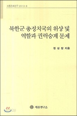 북한군 총정치국의 위상 및 역할과 권력승계 문제 세종정책연구