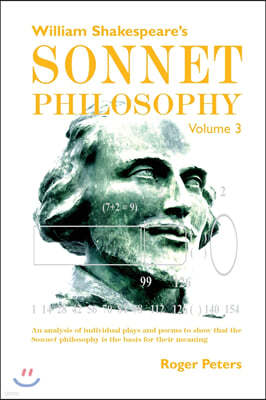 William Shakespeare's Sonnet Philosophy, Volume 3: An analysis of individual plays and poems to show that the Sonnet philosophy is the basis for their