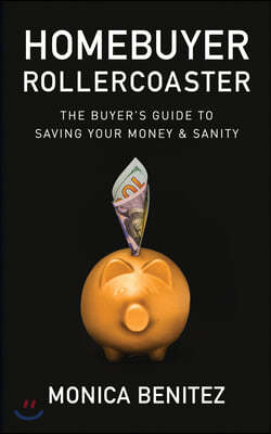 Homebuyer Rollercoaster: The Buyer's Guide to Saving Your Money & Sanity