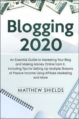 Blogging 2020: An Essential Guide to Marketing Your Blog and Making Money Online from It, Including Tips for Setting Up Multiple Stre