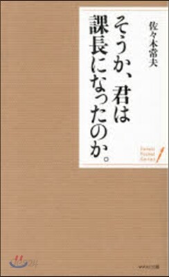 そうか,君は課長になったのか。