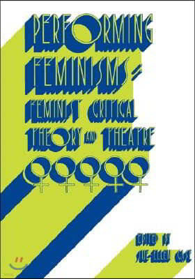 Performing Feminisms: Feminist Critical Theory and Theatre