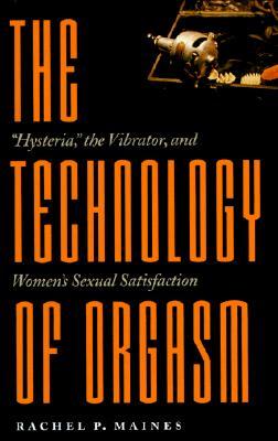 Technology of Orgasm: Hysteria, the Vibrator, and Women's Sexual Satisfaction (Revised)