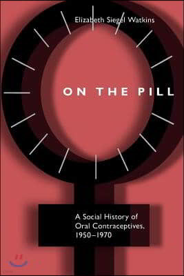 On the Pill: A Social History of Oral Contraceptives, 1950-1970