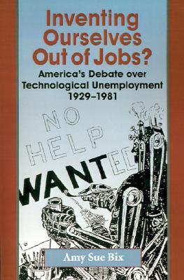 Inventing Ourselves Out of Jobs?: America's Debate Over Technological Unemployment 1929-1981