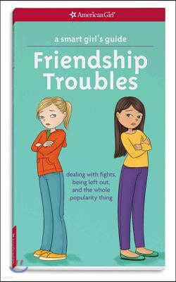 Amer Girl Pub A Smart Girl's Guide: Friendship Troubles: Dealing with Fights, Being Left Out & the Whole Popularity Thing