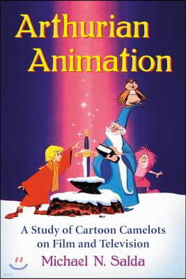 Arthurian Animation: A Study of Cartoon Camelots on Film and Television